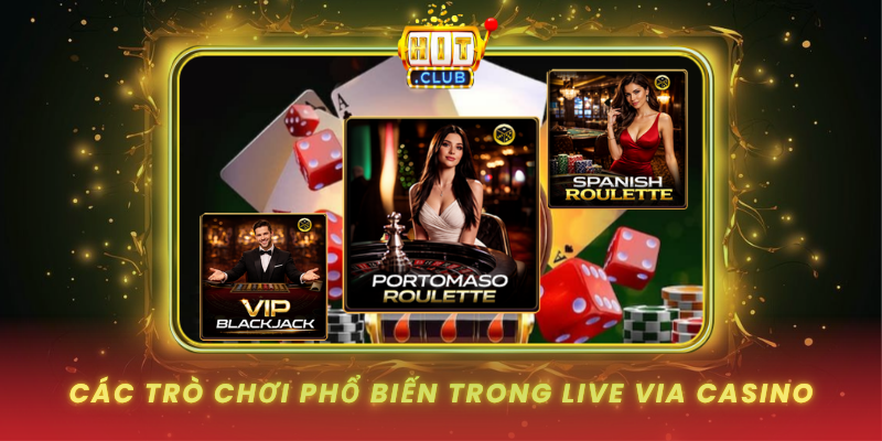 Live Via Casino HitClub Trải Nghiệm Casino Trực Tuyến Đỉnh Cao 2 Cac Tro Choi Pho Bien Trong Live Via Casino