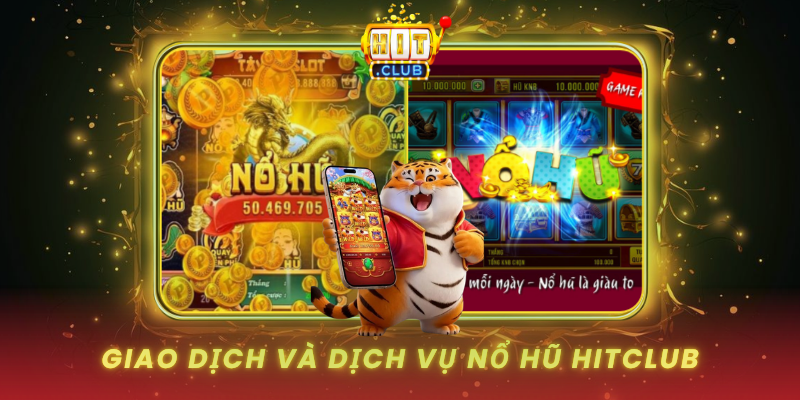 Nổ Hũ HitClub - Cổng Game Giải Trí Hàng Đầu 3 Giao Dich Va Dich Vu No Hu Hitclub