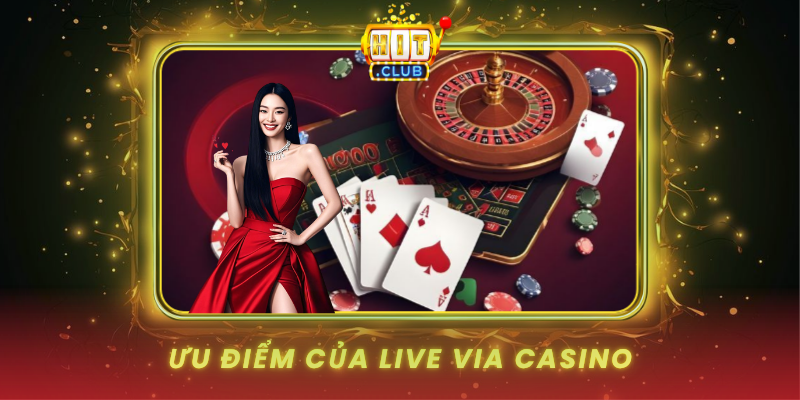 Live Via Casino HitClub Trải Nghiệm Casino Trực Tuyến Đỉnh Cao 3 Uu Diem Cua Live Via Casino